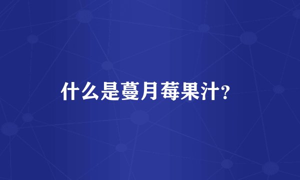 什么是蔓月莓果汁？