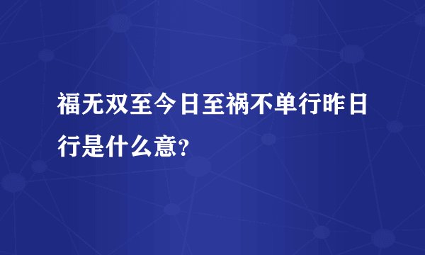 福无双至今日至祸不单行昨日行是什么意？