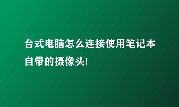台式电脑怎么连接使用笔记本自带的摄像头!