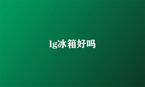 lg冰箱好吗