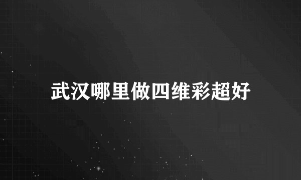 武汉哪里做四维彩超好
