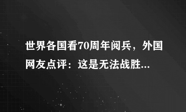 世界各国看70周年阅兵，外国网友点评：这是无法战胜中国的原因