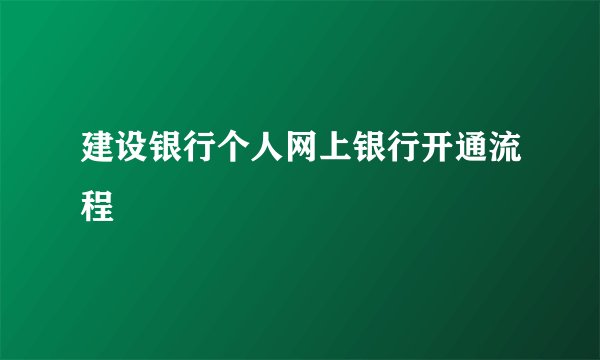 建设银行个人网上银行开通流程
