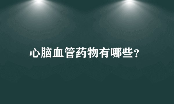心脑血管药物有哪些？