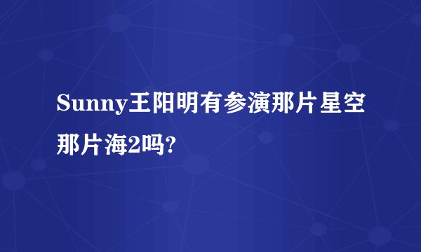 Sunny王阳明有参演那片星空那片海2吗?