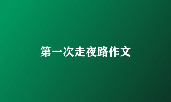 第一次走夜路作文
