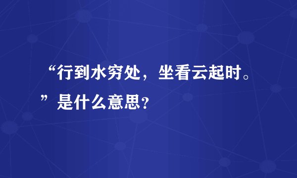 “行到水穷处，坐看云起时。”是什么意思？