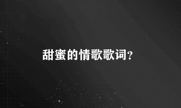 甜蜜的情歌歌词？