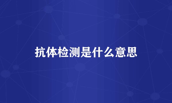 抗体检测是什么意思