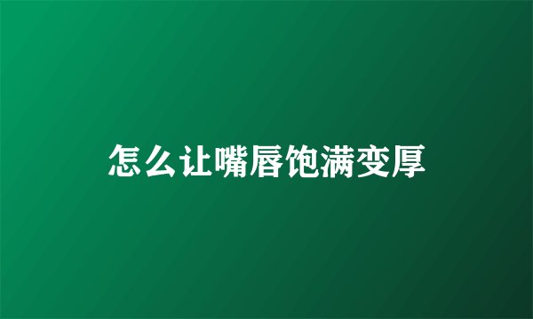怎么让嘴唇饱满变厚