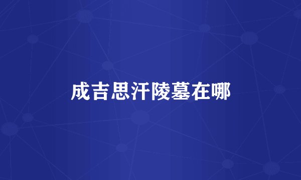 成吉思汗陵墓在哪
