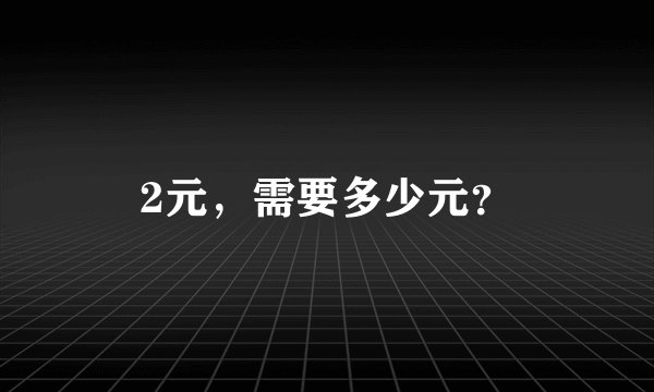 2元,需要多少元?