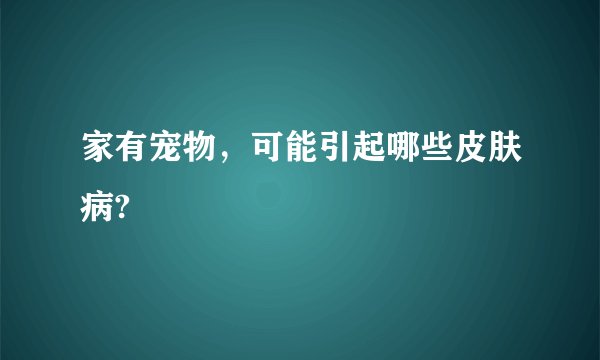 家有宠物，可能引起哪些皮肤病?