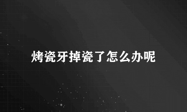 烤瓷牙掉瓷了怎么办呢