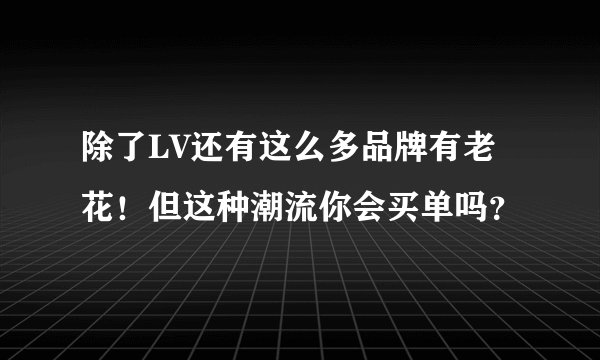 除了LV还有这么多品牌有老花！但这种潮流你会买单吗？