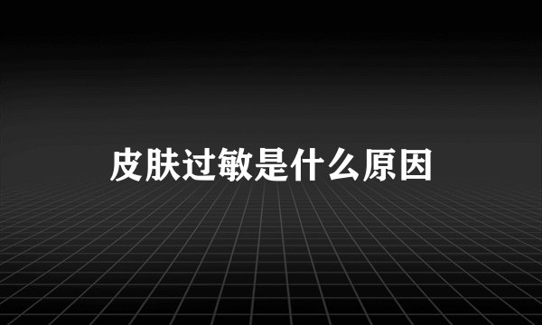 皮肤过敏是什么原因