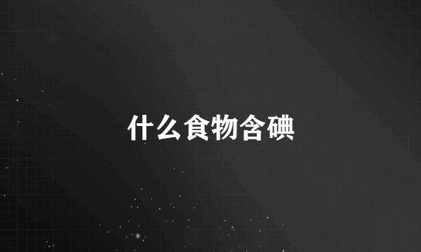 什么食物含碘