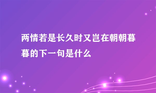 两情若是长久时又岂在朝朝暮暮的下一句是什么