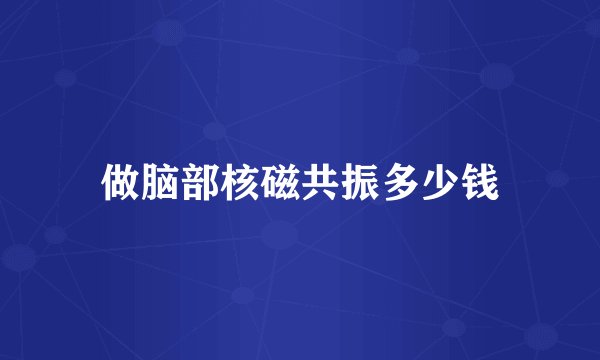 做脑部核磁共振多少钱