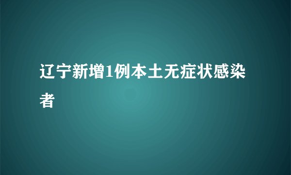 辽宁新增1例本土无症状感染者