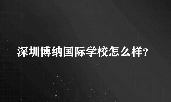 深圳博纳国际学校怎么样？
