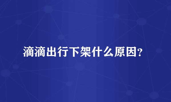 滴滴出行下架什么原因?