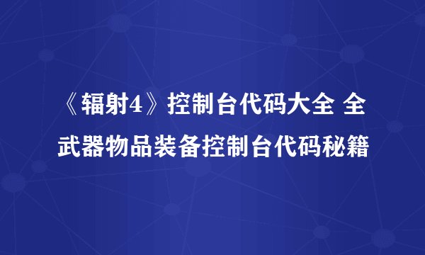 《辐射4》控制台代码大全 全武器物品装备控制台代码秘籍