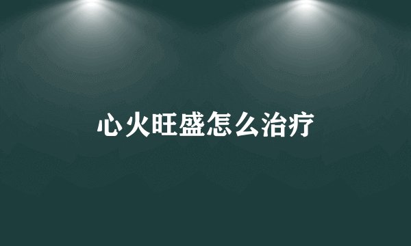 心火旺盛怎么治疗