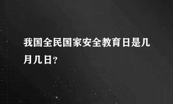 我国全民国家安全教育日是几月几日？