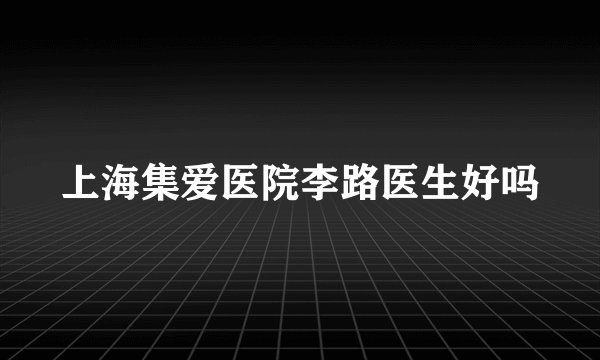上海集爱医院李路医生好吗