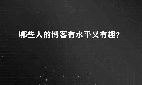 哪些人的博客有水平又有趣?