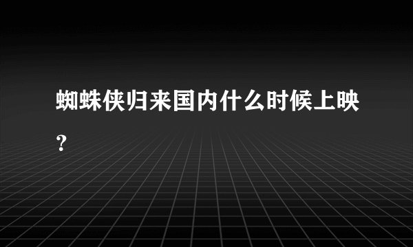 蜘蛛侠归来国内什么时候上映？
