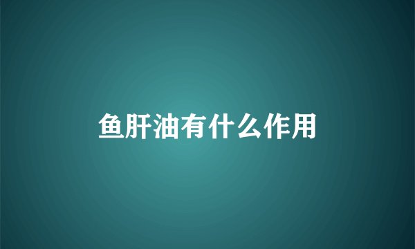鱼肝油有什么作用