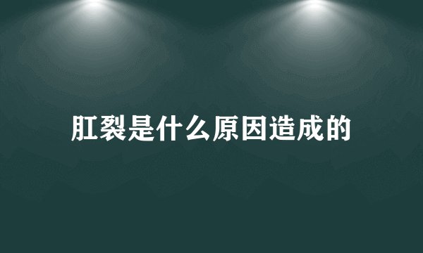 肛裂是什么原因造成的