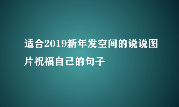 适合2019新年发空间的说说图片祝福自己的句子