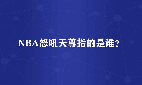 NBA怒吼天尊指的是谁？