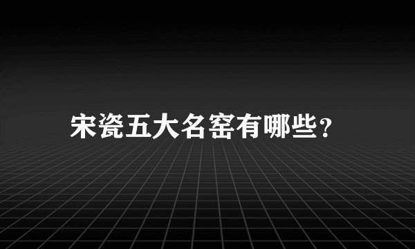 宋瓷五大名窑有哪些?