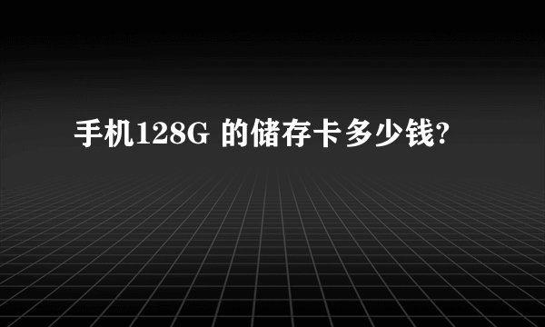 手机128G 的储存卡多少钱?