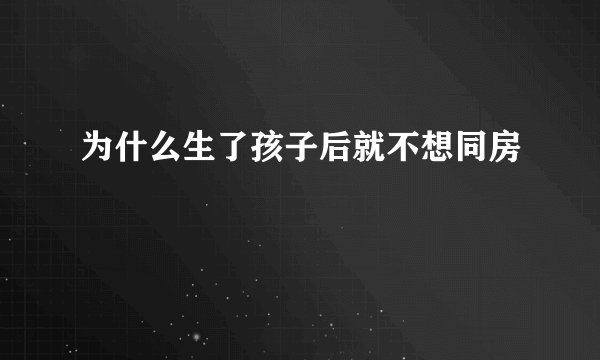 为什么生了孩子后就不想同房