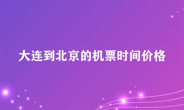 大连到北京的机票时间价格