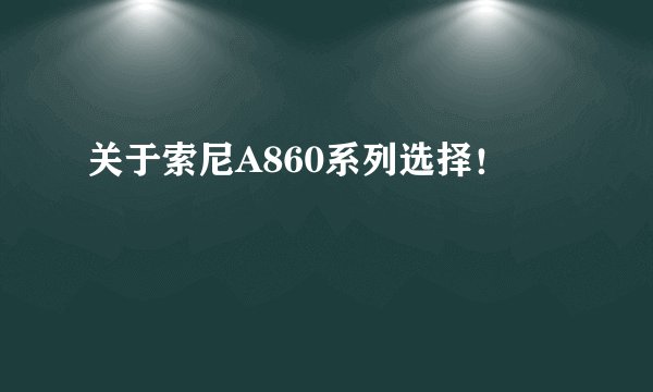关于索尼A860系列选择！