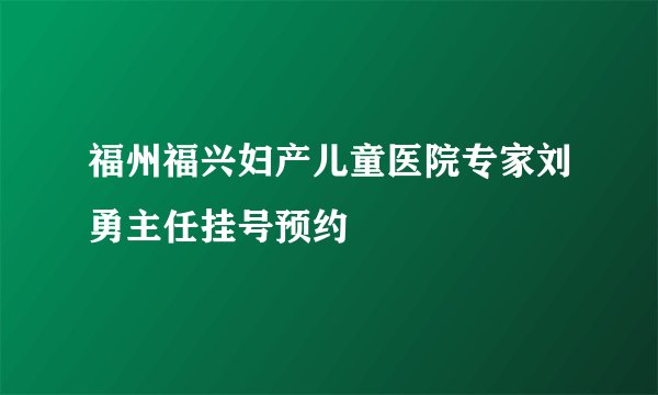 福州福兴妇产儿童医院专家刘勇主任挂号预约