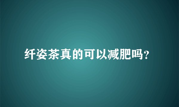 纤姿茶真的可以减肥吗？