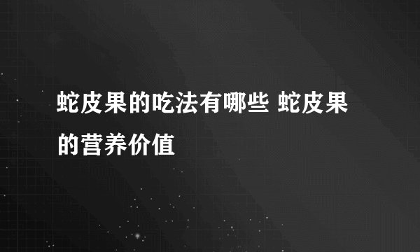 蛇皮果的吃法有哪些 蛇皮果的营养价值