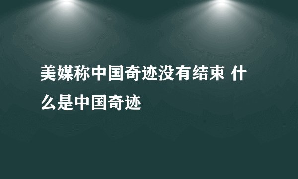 美媒称中国奇迹没有结束 什么是中国奇迹