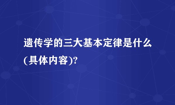 遗传学的三大基本定律是什么(具体内容)?