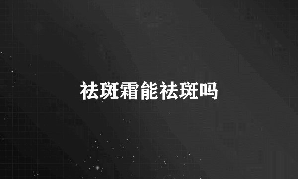 祛斑霜能祛斑吗