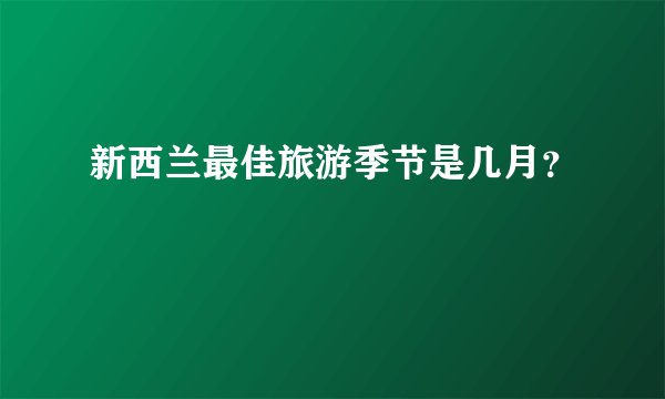 新西兰最佳旅游季节是几月？