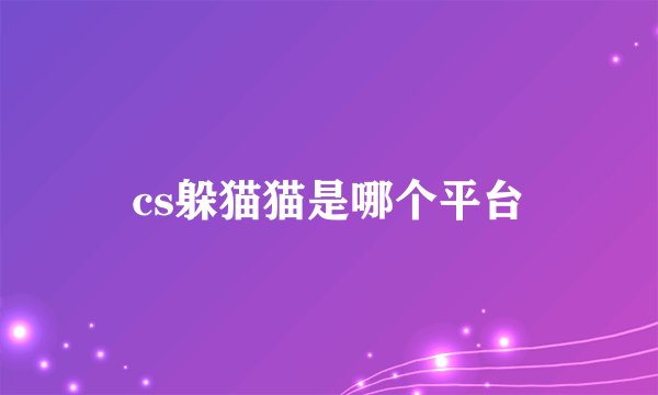 cs躲猫猫是哪个平台