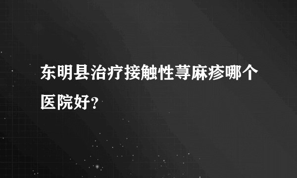 东明县治疗接触性荨麻疹哪个医院好？